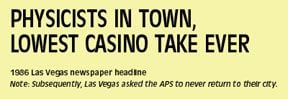 1986 tarihli bir gazete küpürü başlığında "Fizikçiler Kente Geldi, Kumarhane En Düşük Kârı Elde Etti" yazıyor. Altta, APS arşivlerine göre, cemiyetin tekrar Las Vegas'a gelmemesinin istendiği belirtiliyor.
